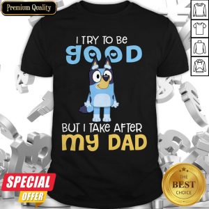 Original Bluey TV Series I Try To Be Good But I Take After My Dad Bluey Heeler Shirt