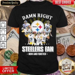 Hot So Damn Right I Am A Pittsburgh Steelers Fan Now And Forever Signature Shirt