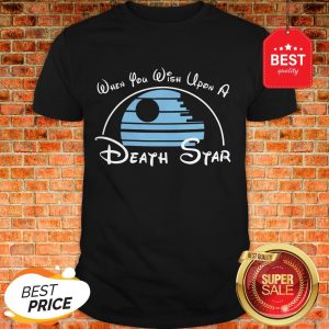 Nice When You Wish Upon A Death Star Wars Shirt
