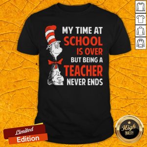 My Time At School Is Over But Being A Teacher Never Ends Dr.Seuss Shirt