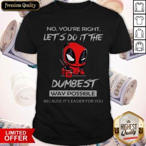 Deadpool No You're Right Let's Do It The Dumbest Way Possible Shirt