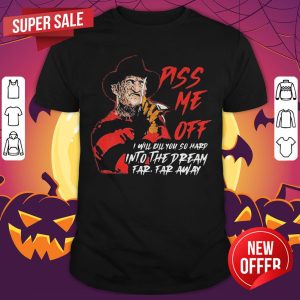 Freddy Krueger Piss Me Off I Will Kill You So Hard Into The Dream Far Far Away Shirt