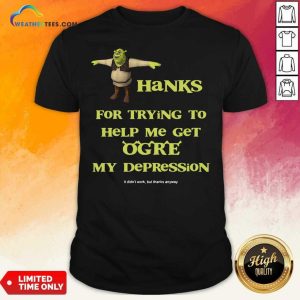 Hot Shrek Thanks For Trying To Help Me Get Ogre My Depression Shirt