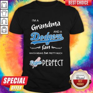 I'M Grandma And A Dodgers Fan Which Means I'M Pretty Much Perfect Shirt