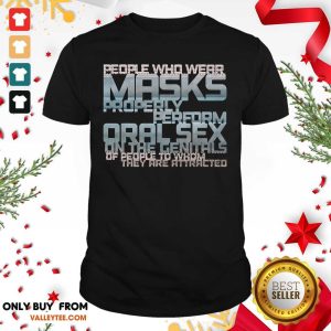 Pro People Who Wear Masks Properl Perform Oralsex On The Genitals Of People To Whom They Are Attracted Shirt