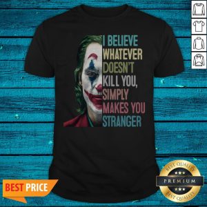 The Joker I Believe Whatever Doesn't Kill You Simply Makes You Stranger Shirt