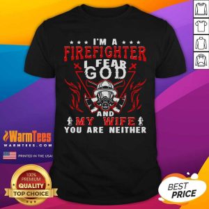 Awesome I’m A Firefighter I Fear God And My Wife You Are Neither Shirt