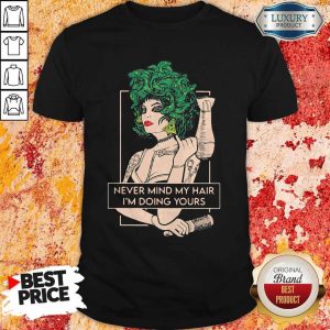 Original Hairdresser Never Mind My Hair I’m Doing Yours Shirt