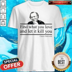 Find What You Love And Let It Kill You Charles Bukowski Shirt