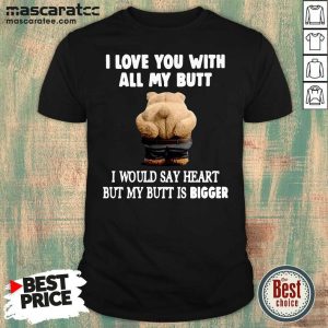 Hot Bear I Love You With All My Butt I Would Say Heart But My Butt Is Bigger Shirt