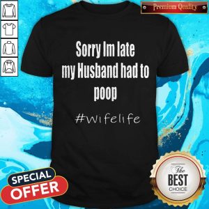 Top Sorry Im Late My Husband Had To Poop Wife Life Shirt