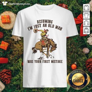 Top Assuming I’m Just An Old Man Was Your First Mistake Horse Shirt