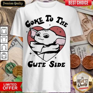 Happy Baby Yoda Come To The Cute Side Shirt