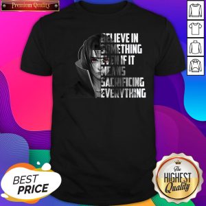 Sasuke Uchiha Believe In Something Even If It Means Sacrificing Everything Shirt