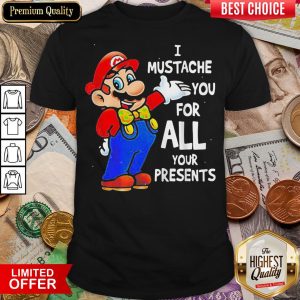 Good Super Mario Bros I Mustache You For All Your Presents Merry Christmas Shirt