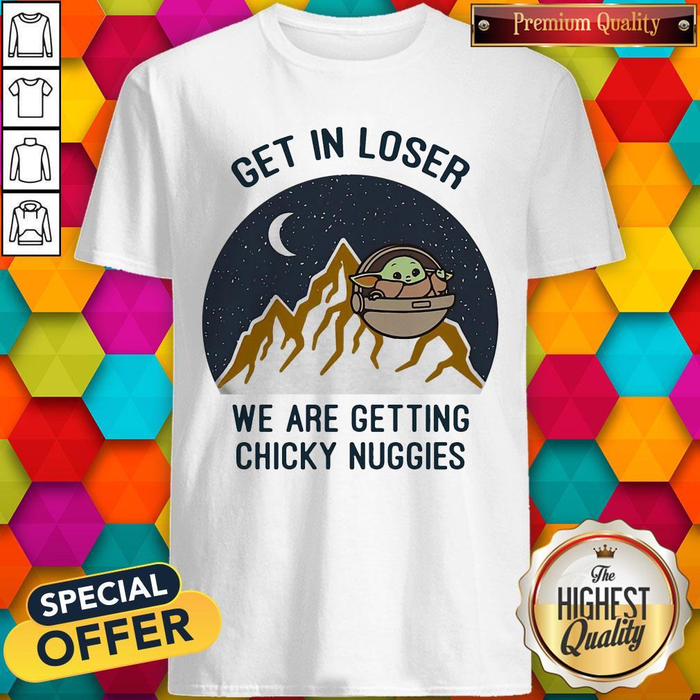 Baby Yoda Get In Loser We Are Getting Chicky Nuggies Shirt