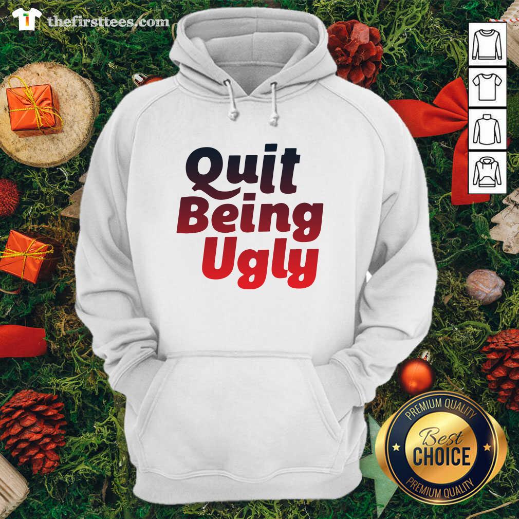 Better Quit Being Ugly Shirt