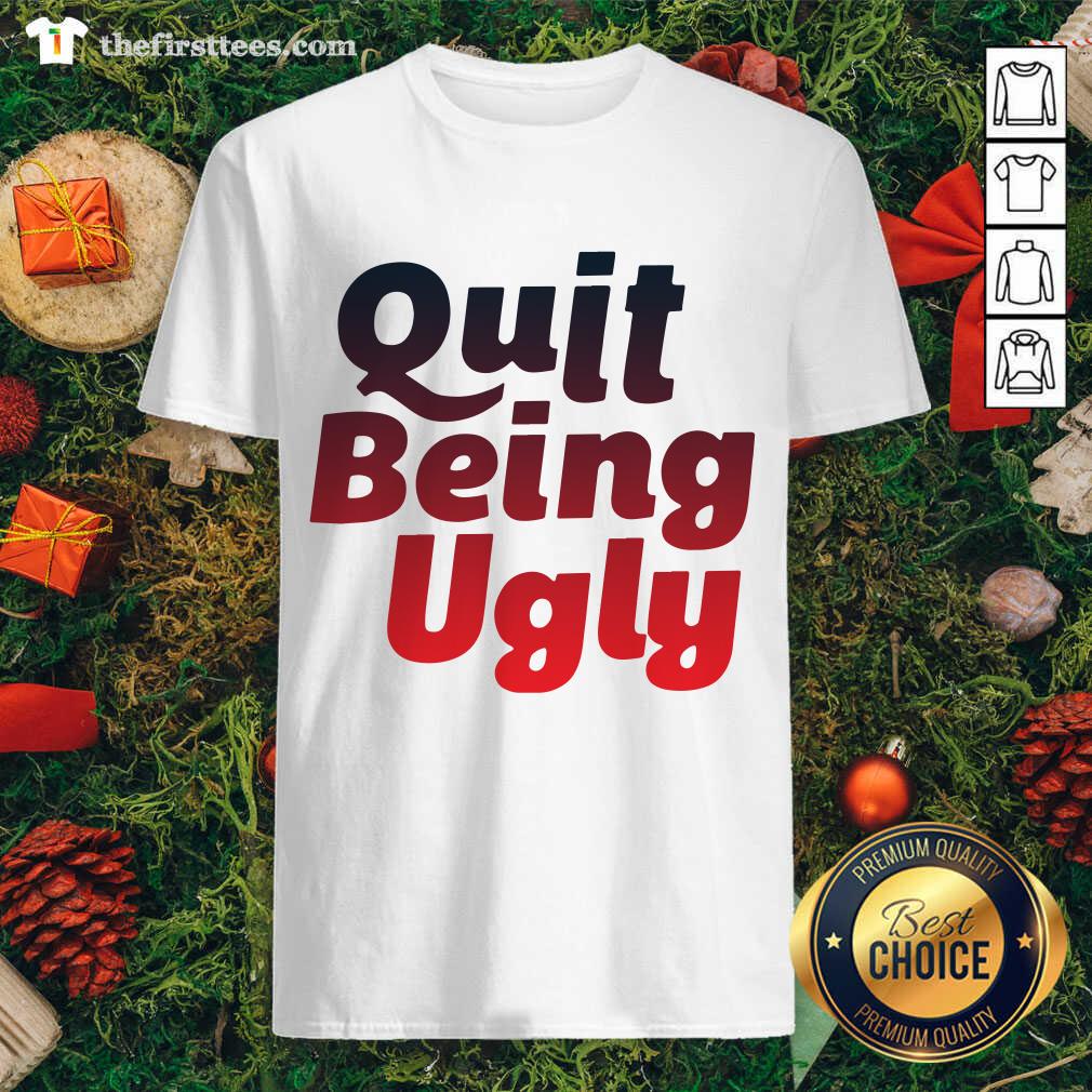 Better Quit Being Ugly Shirt