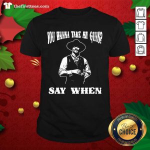 Cool You Wanna Take My Guns Say When Shirt