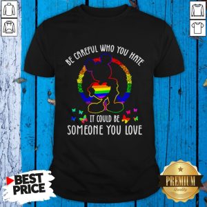 LGBT Mickey Mouse Be Careful Who You Hate It Could Be Someone You Love Shirt