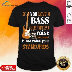 Original If You Love A Bass Guitarist Raise Your Hand If Not Raise Your Standards Shirt
