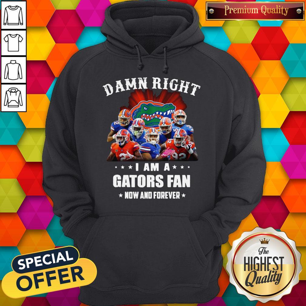 Damn Right I Am A Gators Fan Now And Forever Shirt