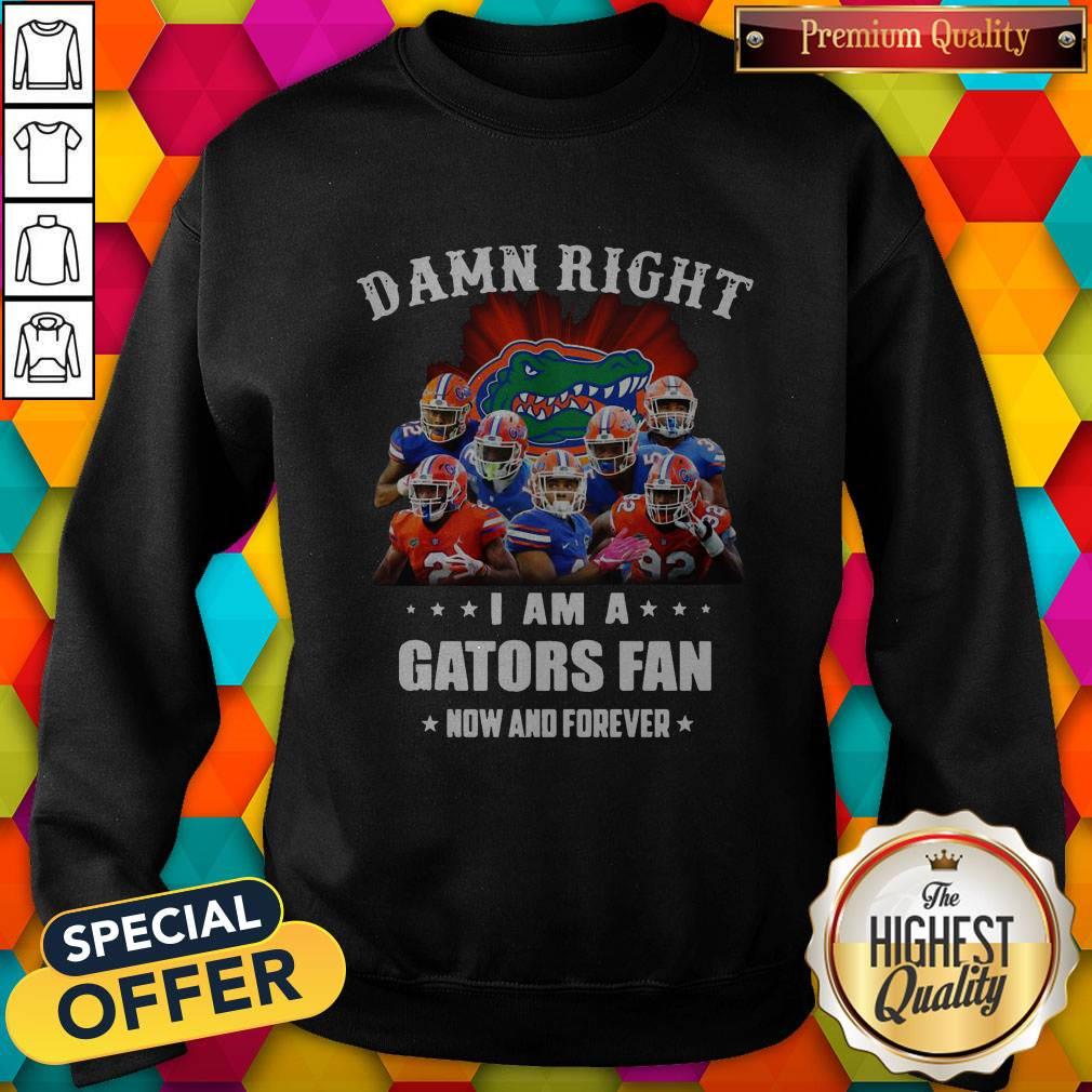 Damn Right I Am A Gators Fan Now And Forever Shirt