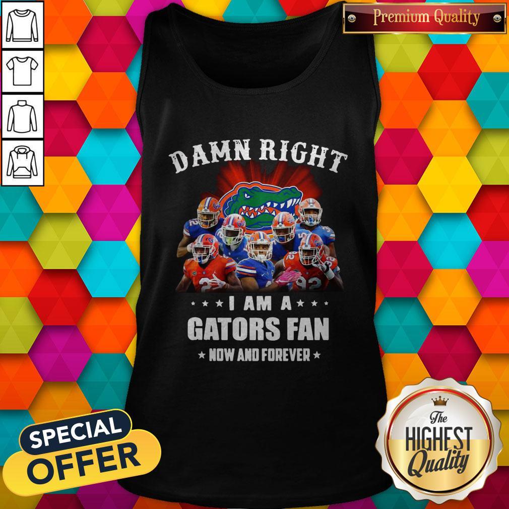 Damn Right I Am A Gators Fan Now And Forever Shirt