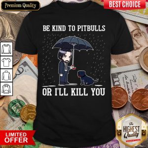 Nice John Wick Be Kind To Pitbulls Or I’ll Kill You Shirt