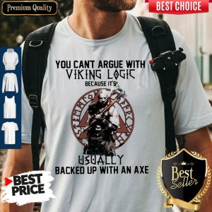 You Can't Argue With Viking Logic Because It's Usually Backed Up With An Axe Shirt