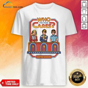 Happy Who The Fuck Cares Game Show Shirt