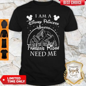 I Am A Disney Princess Unless Fraser’s Ridge Need Me Shirt