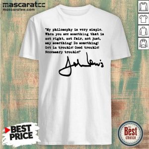 Nice John Lewis Good Trouble My Philosophy Is Very Simple Shirt