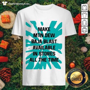 Good Make Mtn Dew Baja Blast Available In Stores All The Time Shirt