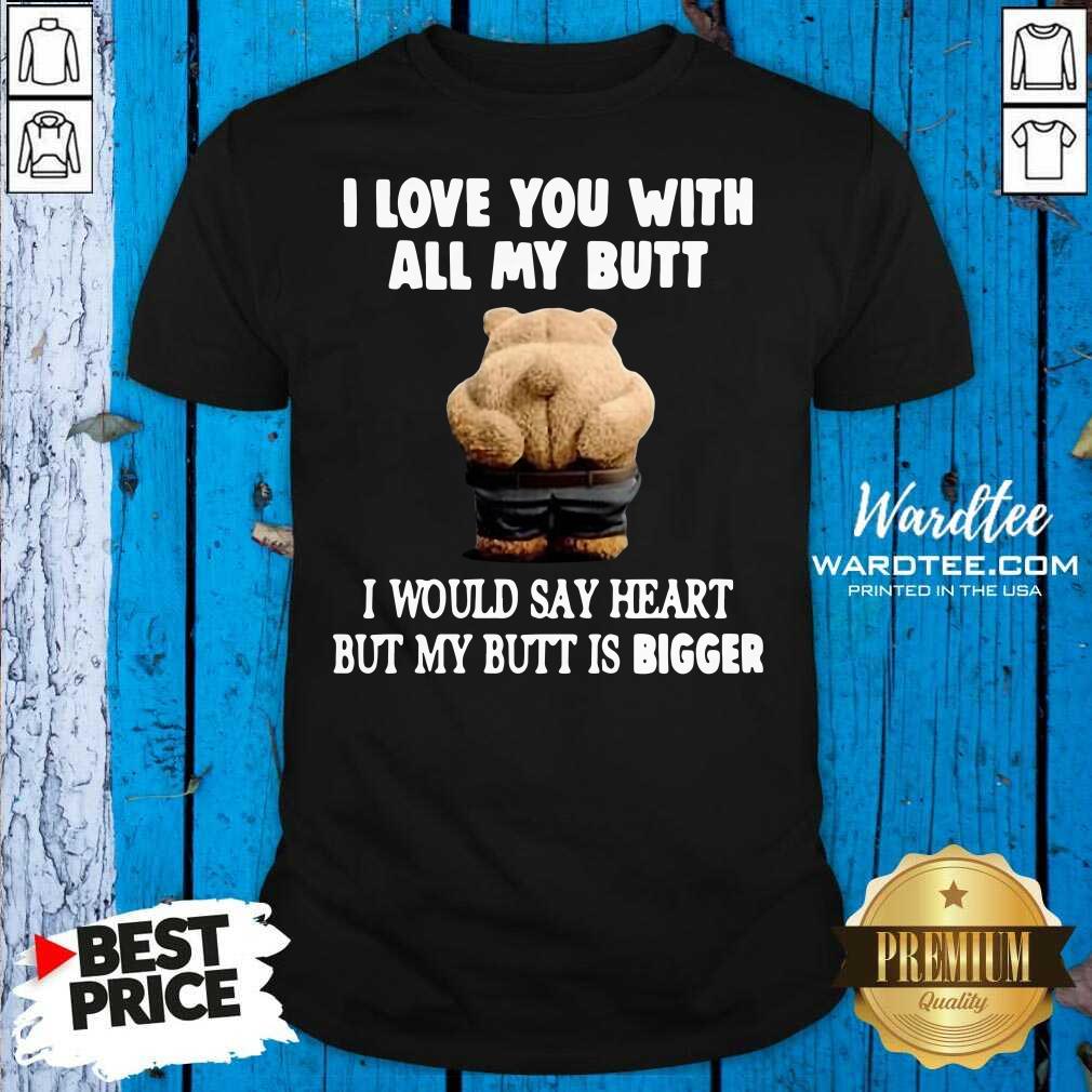 good-bear-i-love-you-with-all-my-butt-i-would-say-heart-but-my-butt-is-bigger-shirt.jpg