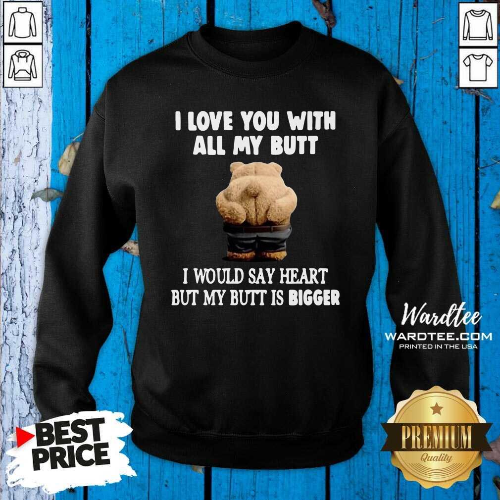 good-bear-i-love-you-with-all-my-butt-i-would-say-heart-but-my-butt-is-bigger-sweatshirt.jpg