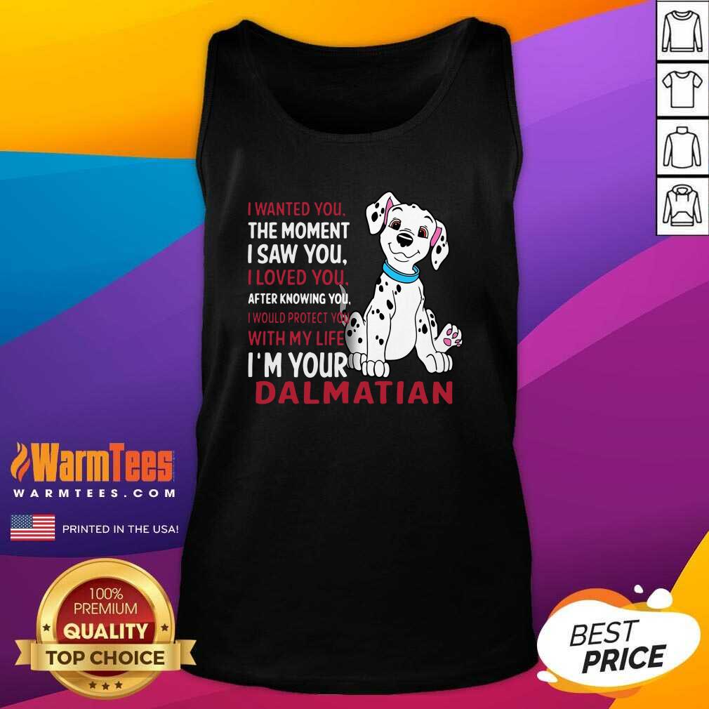 good-i-wanted-you-the-moment-i-saw-you-i-loved-you-after-knowing-dalmatian-tank-top.jpg