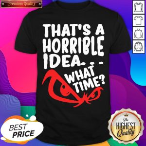 Official That’s A Horrible Idea What Time Shirt