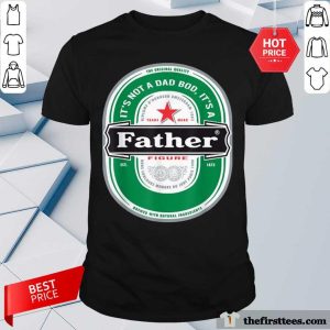It’s Not A Dad Bod It’s A Father Figure Beer Shirt