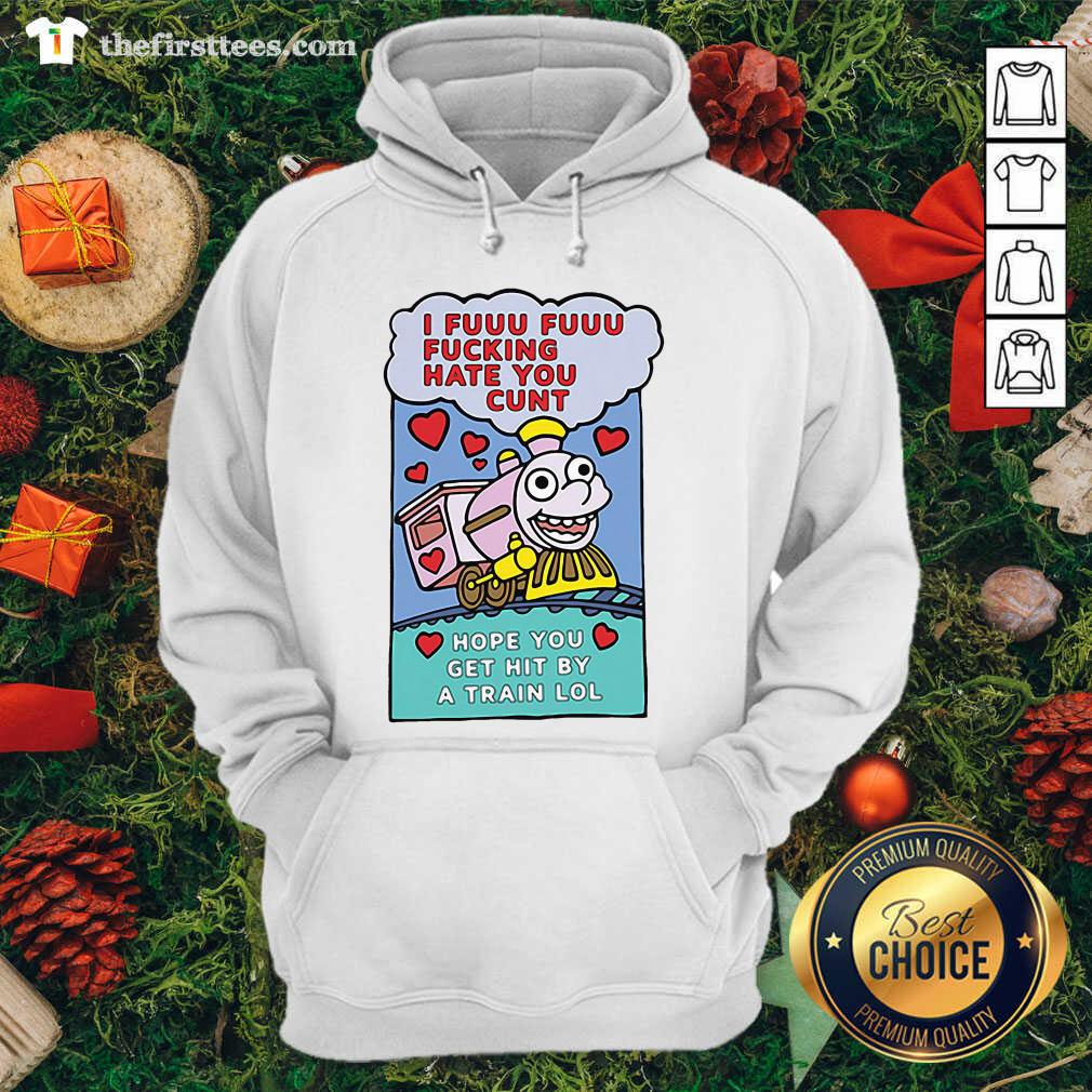 Cute I Fuuu Fuuu Fucking Hate You Cunt Hope You Get Hit By A Train Lol Shirt