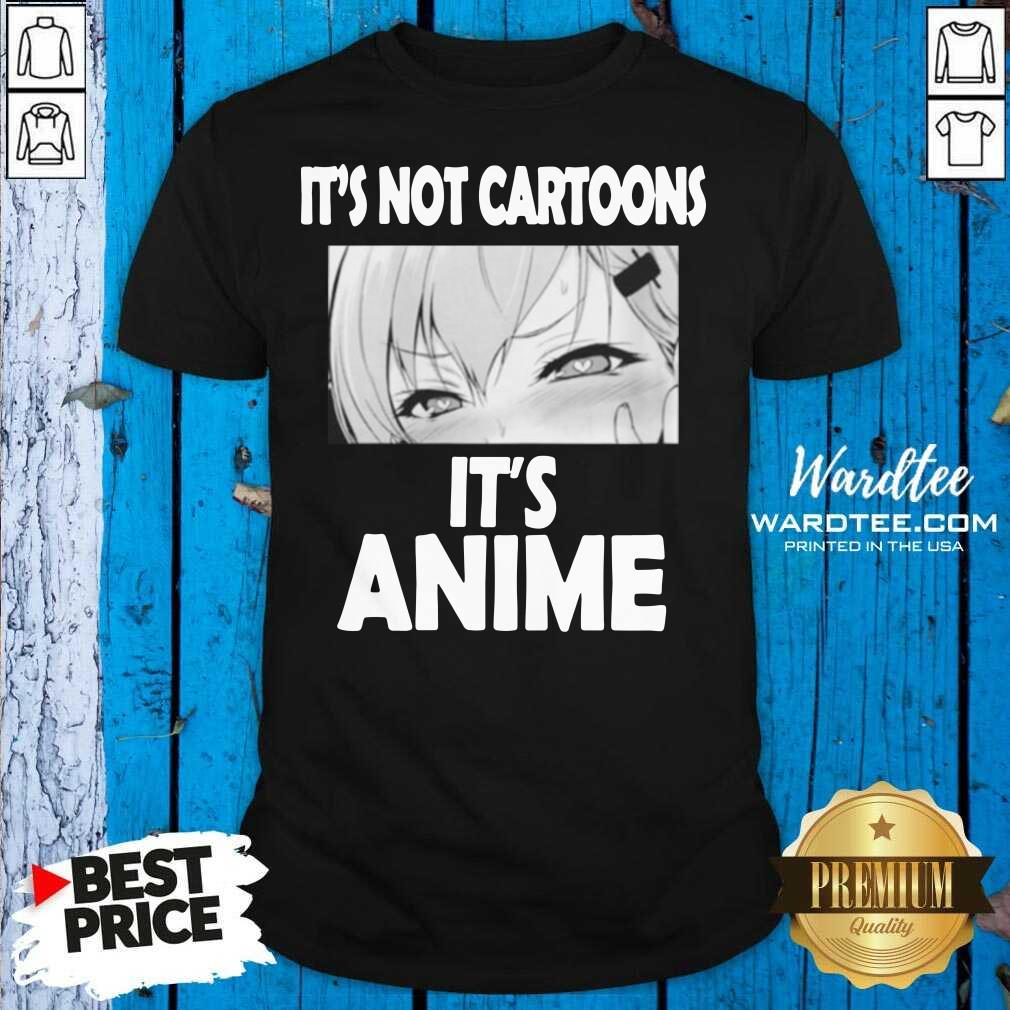 Hot It's Not Cartoons Its Anime Japanese Manga Anime Shirt