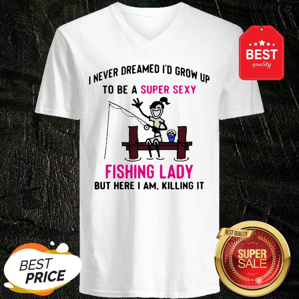i-never-dreamed-id-grow-up-to-be-a-super-sexy-fishing-lady-but-here-i-am-killing-it-v-neck.jpg