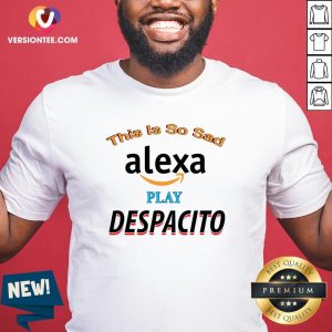 Top This Is So Sad Alexa Play Despacito Shirt