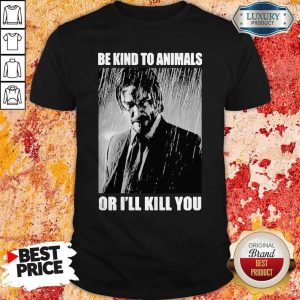 Awesome Be Kind To Animals Or I’ll Kill You Shirt