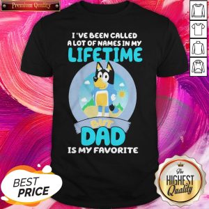 Official Bluey Bandit I’ve Been Called A Lot Of Names In My Lifetime But Dad Is My Favorite Shirt