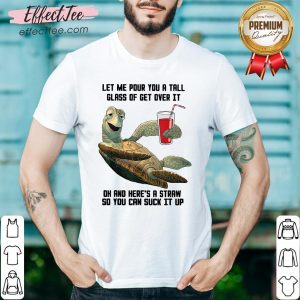 Turtles Let Me Pour You A Tall Glass Of Get Over It Oh Shirt