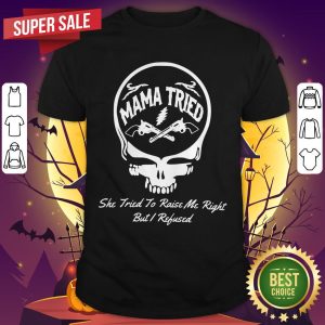 Grateful Dead Logo Mama Tried She Tried To Raise Me Right But I Refused Shirt