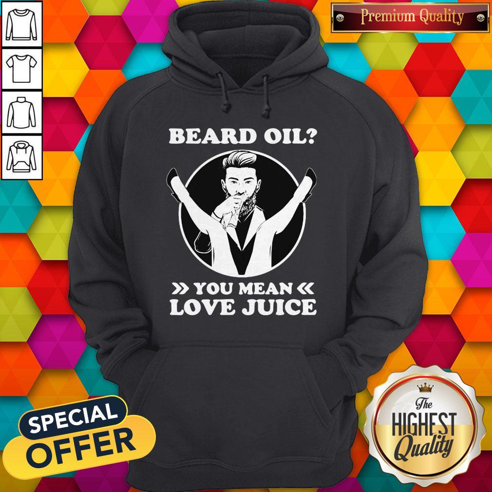Love Beard Oil You Mean Love Juice Shirt