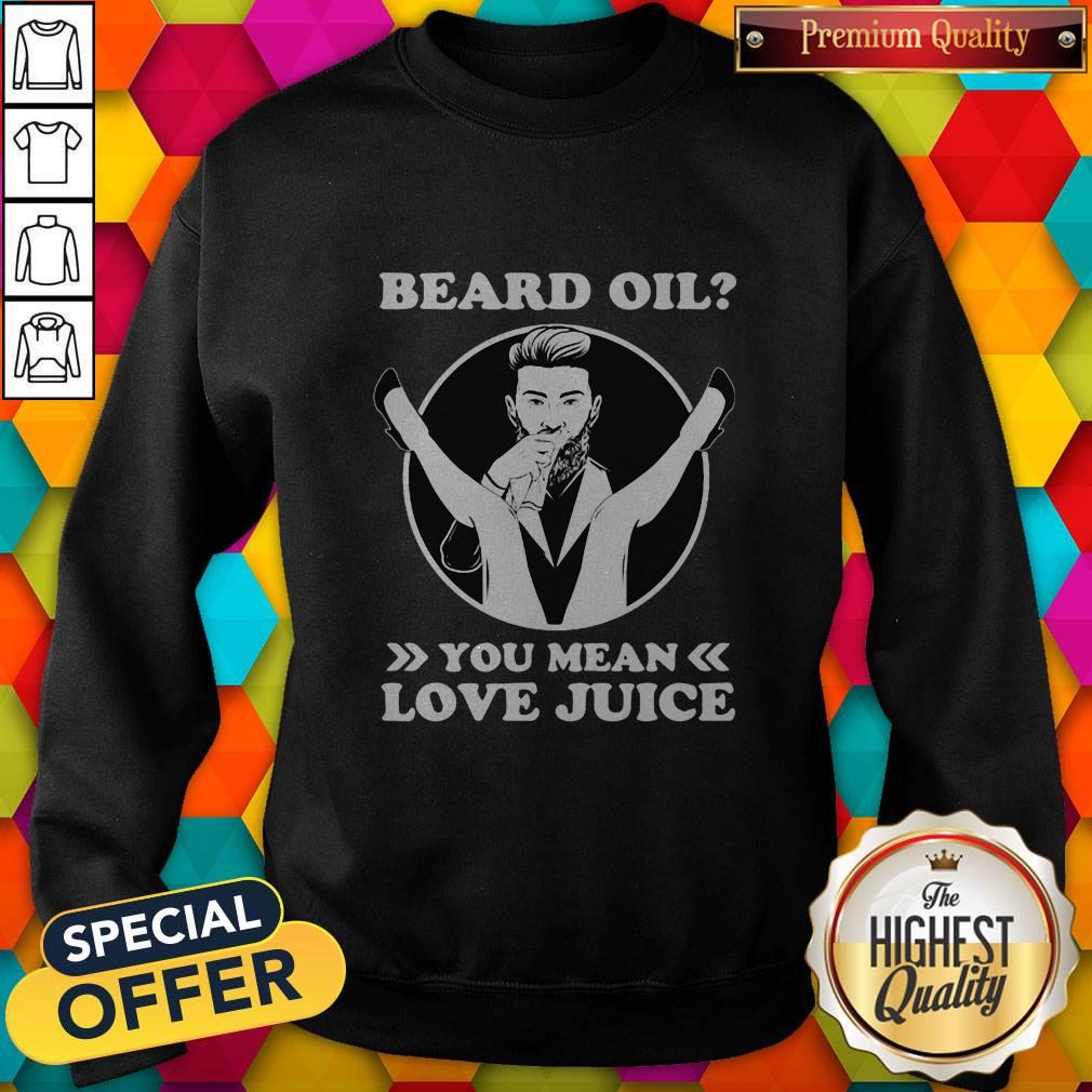 Love Beard Oil You Mean Love Juice Shirt