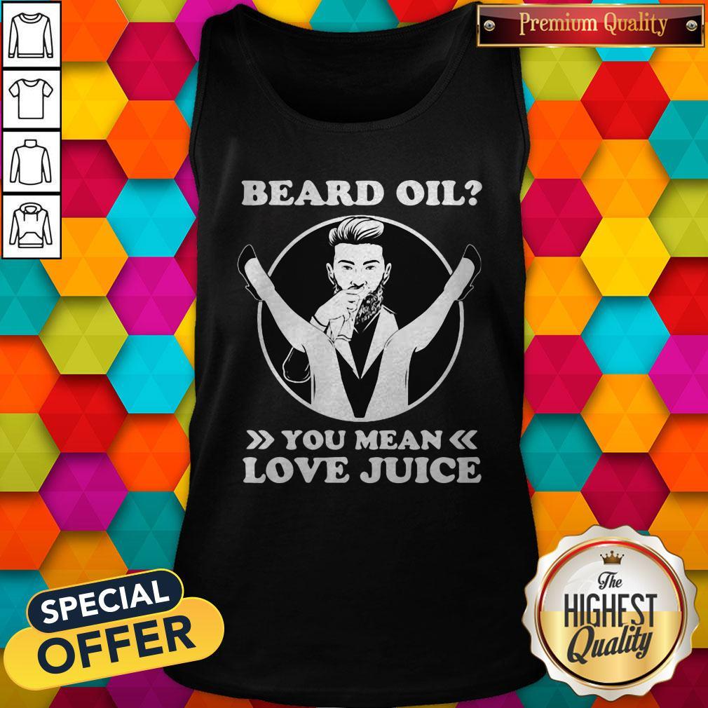 Love Beard Oil You Mean Love Juice Shirt